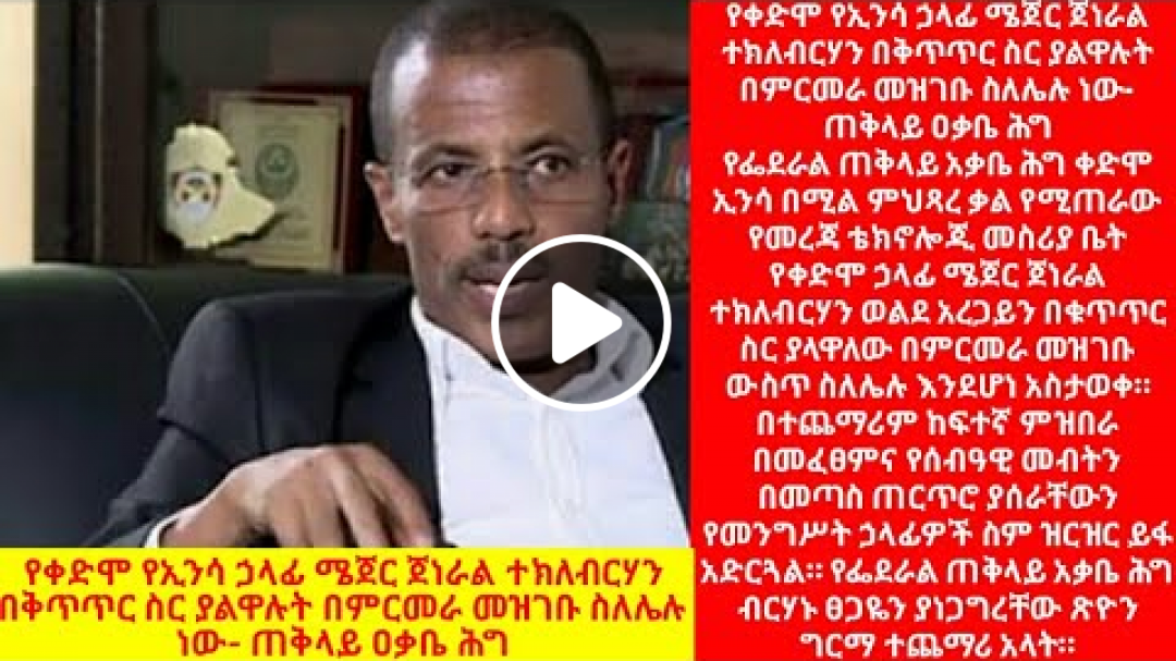የቀድሞ የኢንሳ ኃላፊ ሜጀር ጀነራል ተክለብርሃን በቅጥጥር ስር ያልዋሉት በምርመራ መዝገቡ ስለሌሉ ነው- ጠቅላይ ዐቃቤ ሕግ
